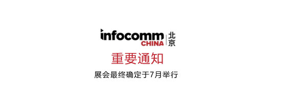 北京 InfoComm China 2019 正式改期至 7 月 17 日至 19 日举办
